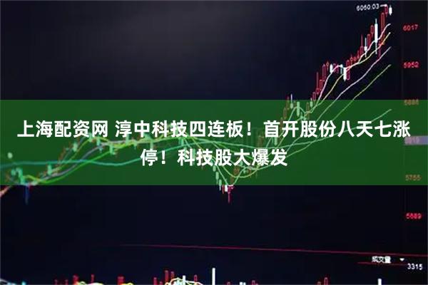 上海配资网 淳中科技四连板！首开股份八天七涨停！科技股大爆发