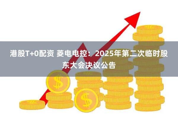 港股T+0配资 菱电电控：2025年第二次临时股东大会决议公告