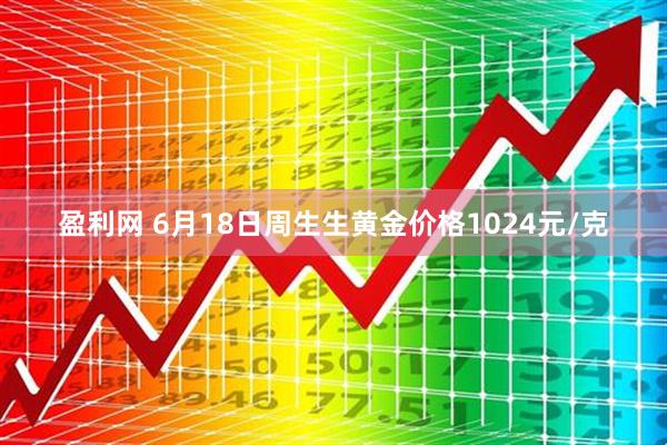 盈利网 6月18日周生生黄金价格1024元/克