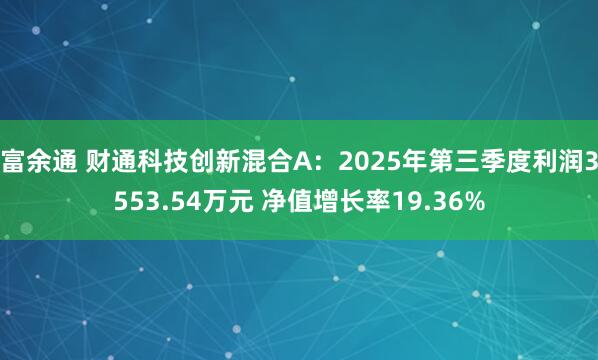 富余通 财通科技创新混合A:2025年第三季度利润3553.54万元 净值增长率19.36%