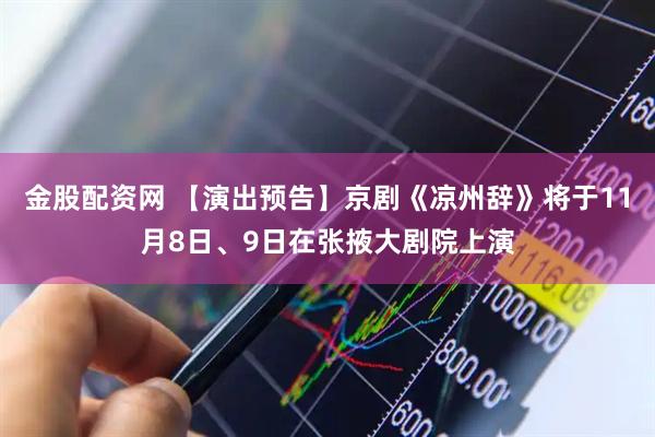 金股配资网 【演出预告】京剧《凉州辞》将于11月8日、9日在张掖大剧院上演