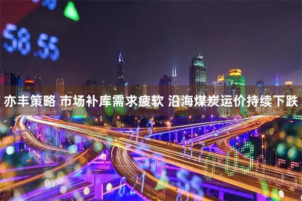 亦丰策略 市场补库需求疲软 沿海煤炭运价持续下跌