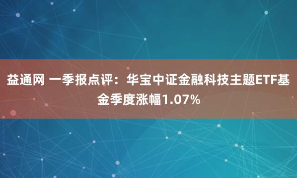 益通网 一季报点评：华宝中证金融科技主题ETF基金季度涨幅1.07%