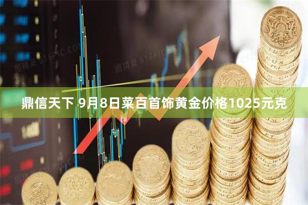 鼎信天下 9月8日菜百首饰黄金价格1025元克