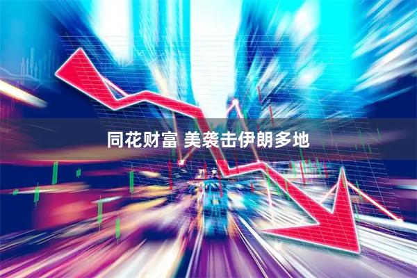 同花财富 美袭击伊朗多地